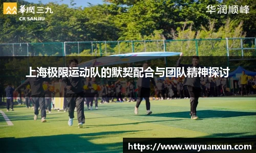 上海极限运动队的默契配合与团队精神探讨
