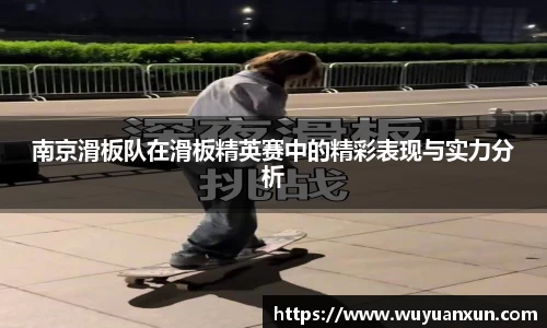 南京滑板队在滑板精英赛中的精彩表现与实力分析